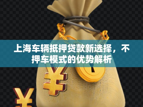 上海車輛抵押貸款新選擇，不押車模式的優(yōu)勢解析