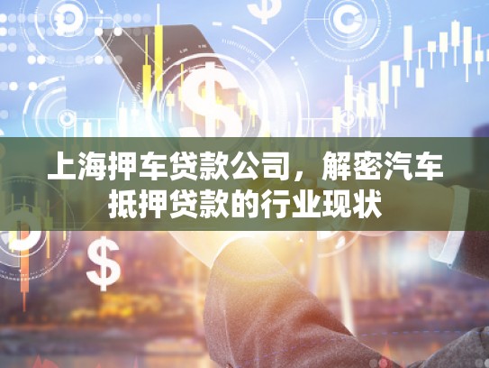 上海押車貸款公司，解密汽車抵押貸款的行業(yè)現(xiàn)狀